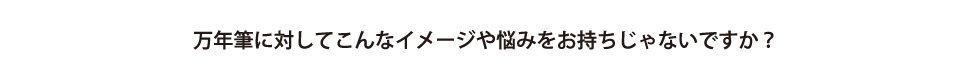 万年筆に対してお悩みはありませんか