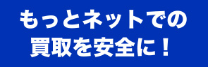 もっとネットでの買取を安全に!