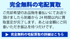 完全無料の宅配買取の詳細はこちら