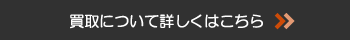 買取について詳しくはこちら >>